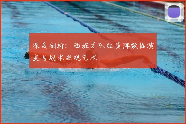 深度剖析：西班牙队红黄牌数据演变与战术犯规艺术