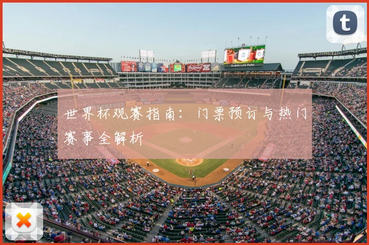 世界杯观赛指南：门票预订与热门赛事全解析