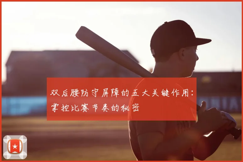 双后腰防守屏障的五大关键作用：掌控比赛节奏的秘密