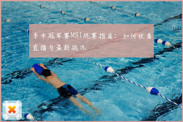 季中冠军赛MSI观赛指南：如何收看直播与最新战况