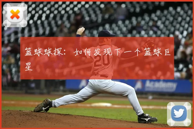 篮球球探：如何发现下一个篮球巨星