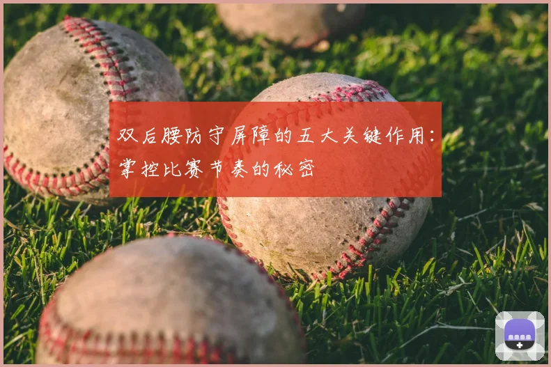双后腰防守屏障的五大关键作用:掌控比赛节奏的秘密