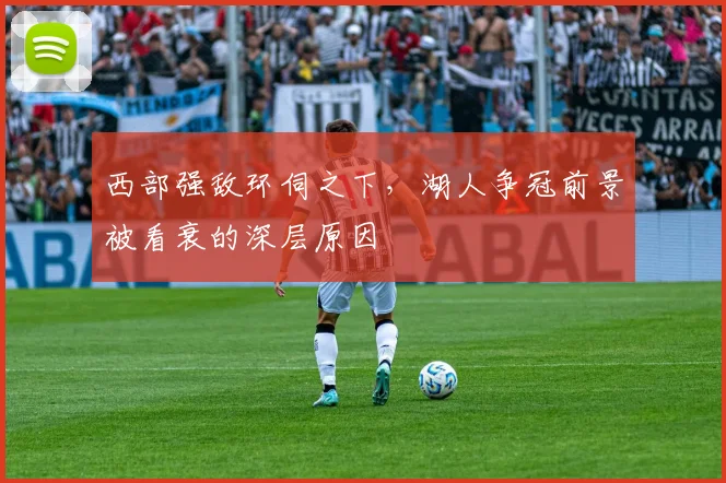 西部强敌环伺之下，湖人争冠前景被看衰的深层原因