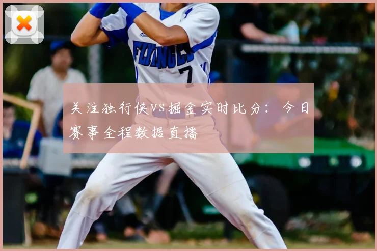 关注独行侠vs掘金实时比分：今日赛事全程数据直播