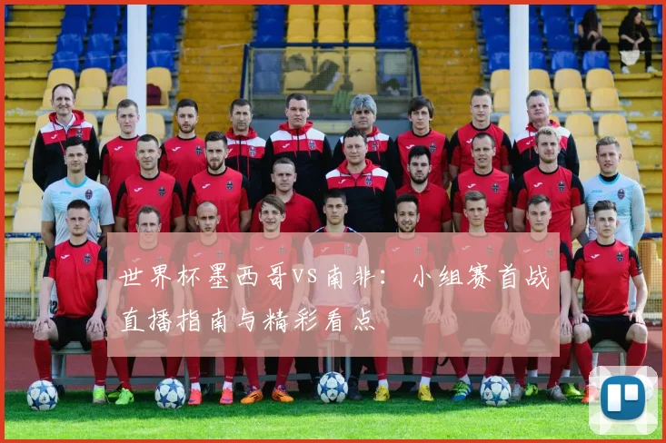 世界杯墨西哥vs南非：小组赛首战直播指南与精彩看点