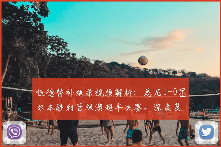 伍德替补绝杀视频解析：悉尼1-0墨尔本胜利晋级澳超半决赛，深度复盘比赛关键点